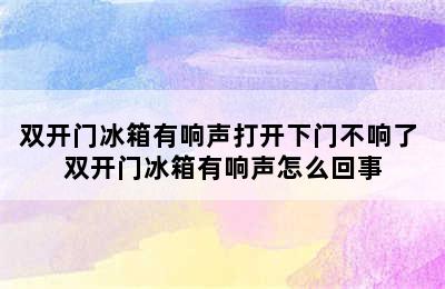 双开门冰箱有响声打开下门不响了 双开门冰箱有响声怎么回事